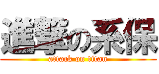 進撃の系保 (attack on titan)