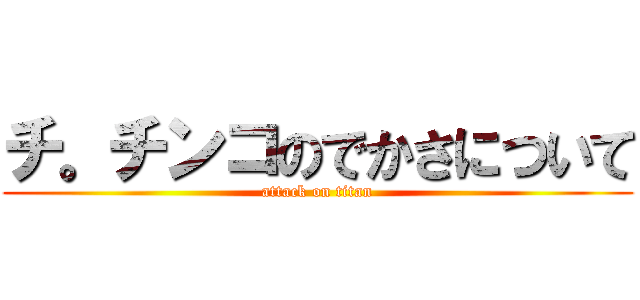 チ。チンコのでかさについて (attack on titan)