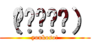 （◍•ᴗ•◍） (youkoso!)