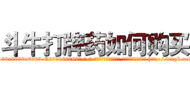 斗牛打牌药如何购买 (斗牛打牌药如何购买【电-186x2687x6963-Q278180069元-吉-药-业】我们做的是长期生意,靠的是老客户长期支持 http://sngk.net/aFwEqD
)