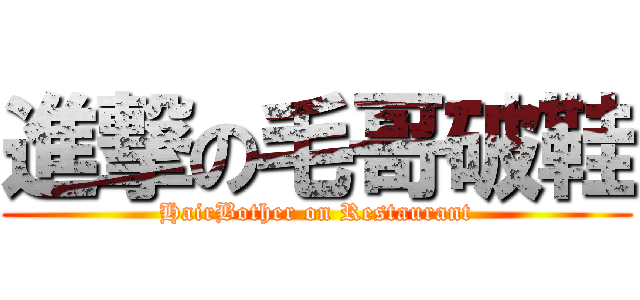 進撃の毛哥破鞋 (HairBother on Restaurant)