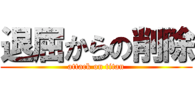 退屈からの削除 (attack on titan)