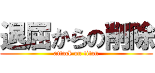 退屈からの削除 (attack on titan)