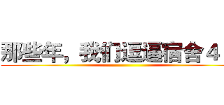 那些年，我们逗逼宿舍４２１ ()