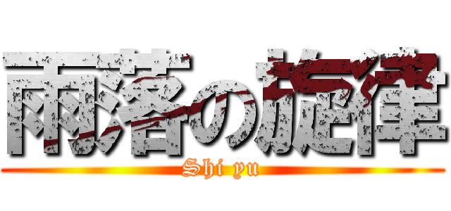 雨落の旋律 (Shi yu)