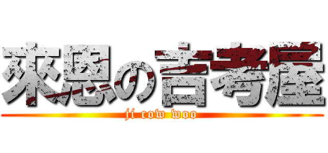 來恩の吉考屋 (ji cow woo)