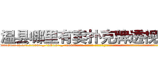 温县哪里有卖扑克牌透视眼镜 (温县哪里有卖扑克牌透视眼镜Gd【█ 【电.话/威.信:159`·_·`2O19`·_·`1685】】【加微-信看最新产-品视频】？{凌星的背上，双手环在凌星的脖颈上，她发现这个不是很强壮的男人肩膀很宽，身体很温暖，就像小时候爸爸的肩膀一样值得依靠。
  “别勒那么紧，还没上去就被你勒死了。”凌星不满地牢骚起来，全然没点怜香惜玉的品质。
  “什么?你再说一遍?你这个死混蛋!我勒死你!”徐贤慧再一次爆发，用两只手使劲地勒啊勒，)
