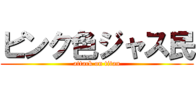 ピンク色ジャス民 (attack on titan)