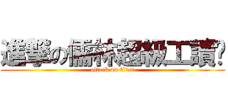 進撃の儒林超級工讀趴 (attack on titan)