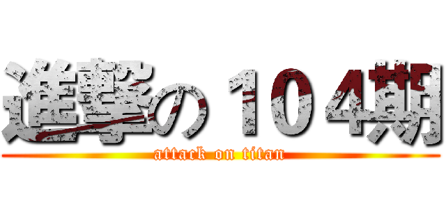 進撃の１０４期 (attack on titan)
