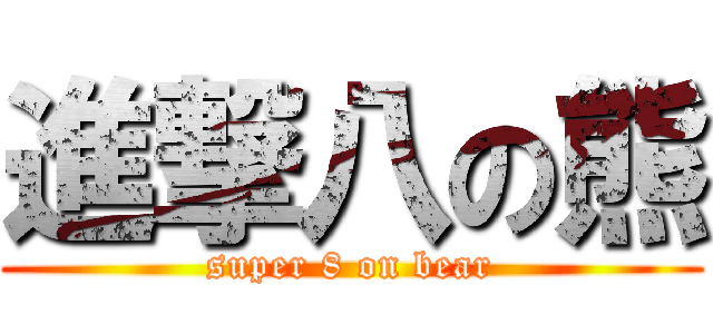 進撃八の熊 (super 8 on bear)