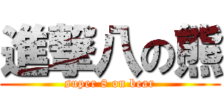 進撃八の熊 (super 8 on bear)