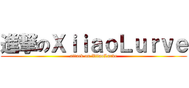 進撃のＸｉｉａｏＬｕｒｖｅ (attack on XiiaoLurve)