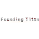 Ｆｏｕｎｄｉｎｇ Ｔｉｔａｎ (???)
