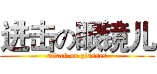 进击の眼镜儿 (attack on glasses)