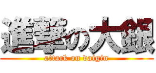 進撃の大銀 (attack on daigin)