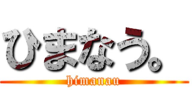 ひまなう。 (himanau)