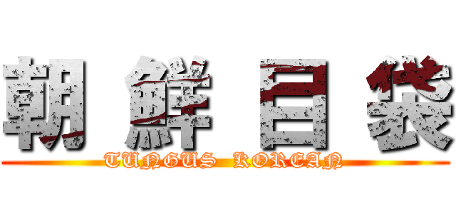 朝 鮮 目 袋 (TUNGUS  KOREAN)