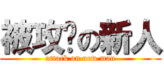 被攻击の新人 (attack on new man)