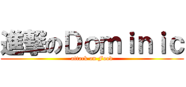 進撃のＤｏｍｉｎｉｃ (attack on Food)
