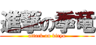 進撃の季竜 (attack on kiryu)