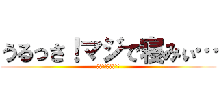 うるっさ！マジで寝みぃ… (昼寝の邪魔すんなよ)