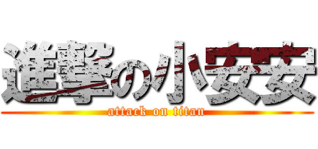 進撃の小安安 (attack on titan)