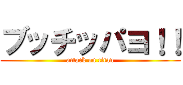 ブッチッパヨ！！ (attack on titan)