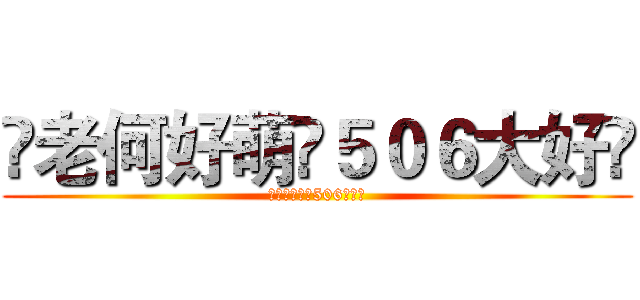 ♞老何好萌➸５０６大好♘ (♞老何好萌➸506大好♘)