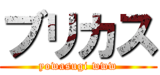 ブリカス (yowasugi www)