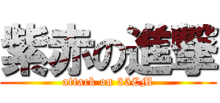 紫赤の進撃 (attack on 35CM)