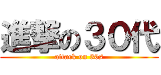 進撃の３０代 (attack on 30s)
