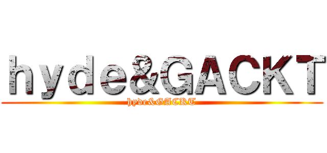ｈｙｄｅ＆ＧＡＣＫＴ (hyde&GACKT)