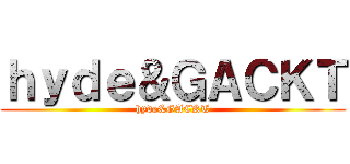 ｈｙｄｅ＆ＧＡＣＫＴ (hyde&GACKT)