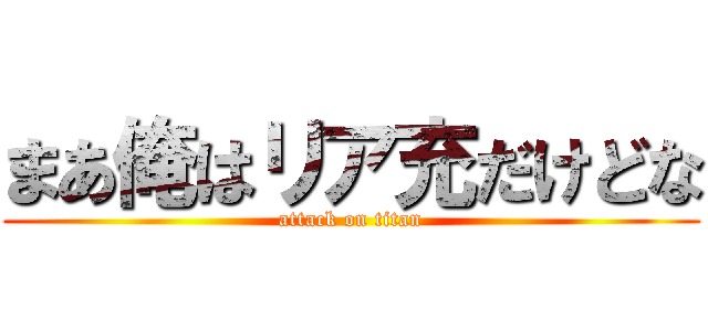 まあ俺はリア充だけどな (attack on titan)
