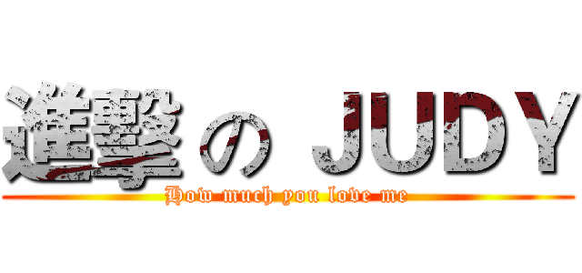 進擊 の ＪＵＤＹ (How much you love me)