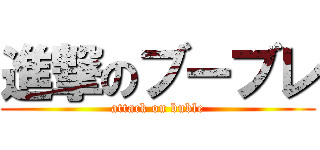 進撃のブーブレ (attack on buble)