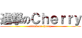 進撃のＣｈｅｒｒｙ (attack on cherry)