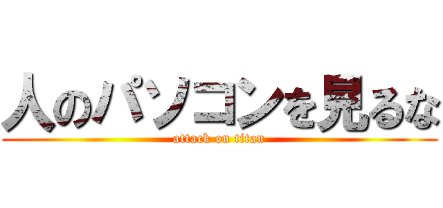 人のパソコンを見るな (attack on titan)