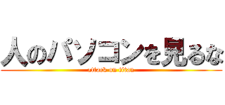 人のパソコンを見るな (attack on titan)