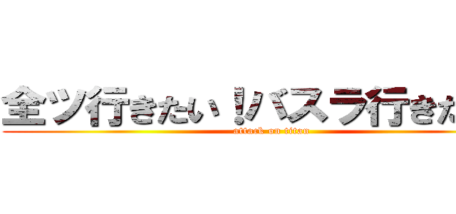 全ツ行きたい！バスラ行きたい！‬ (attack on titan)