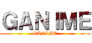 ＧＡＮＩＭＥ (GANIME)