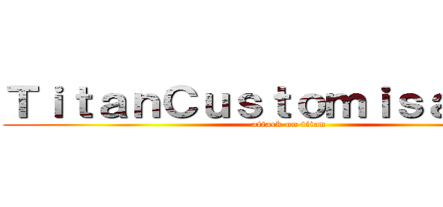 ＴｉｔａｎＣｕｓｔｏｍｉｓａｔｉｏｎ (attack on titan)