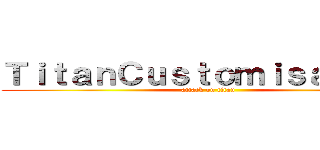 ＴｉｔａｎＣｕｓｔｏｍｉｓａｔｉｏｎ (attack on titan)