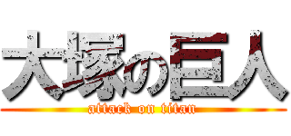 大塚の巨人 (attack on titan)