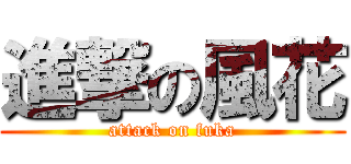 進撃の風花 (attack on fuka)