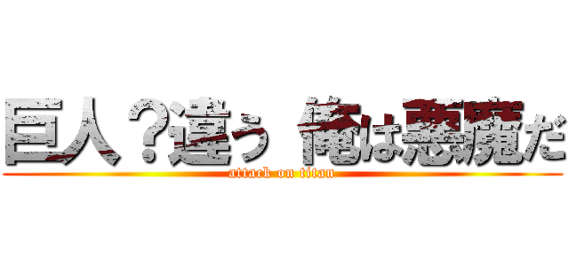 巨人？違う 俺は悪魔だ (attack on titan)