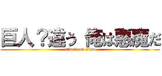 巨人？違う 俺は悪魔だ (attack on titan)