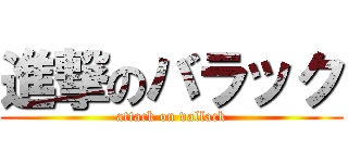 進撃のバラック (attack on vallack)