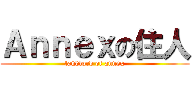 Ａｎｎｅｘの住人 (landlord of annex)